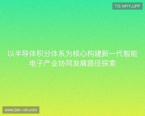 以半导体积分体系为核心构建新一代智能电子产业协同发展路径探索